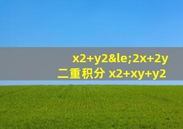 x2+y2≤2x+2y 二重积分 x2+xy+y2